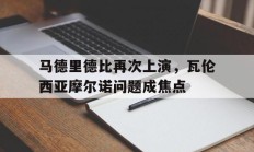 开云体育官方网站-马德里德比再次上演，瓦伦西亚摩尔诺问题成焦点的简单介绍