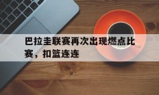 开云体育中国-巴拉圭联赛再次出现燃点比赛，扣篮连连的简单介绍