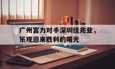 开云体育在线-广州富力对手深圳佳兆业，乐观迎来胜利的曙光的简单介绍