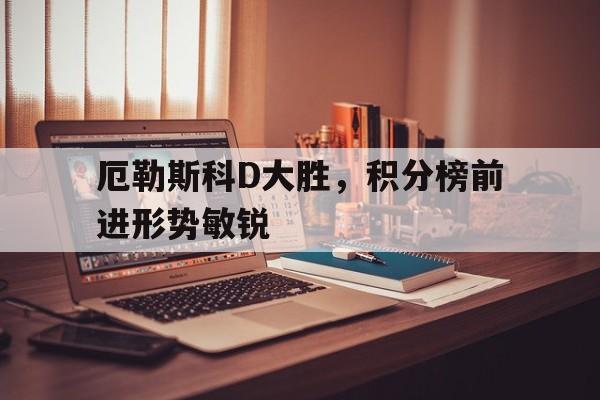 厄勒斯科D大胜，积分榜前进形势敏锐的简单介绍